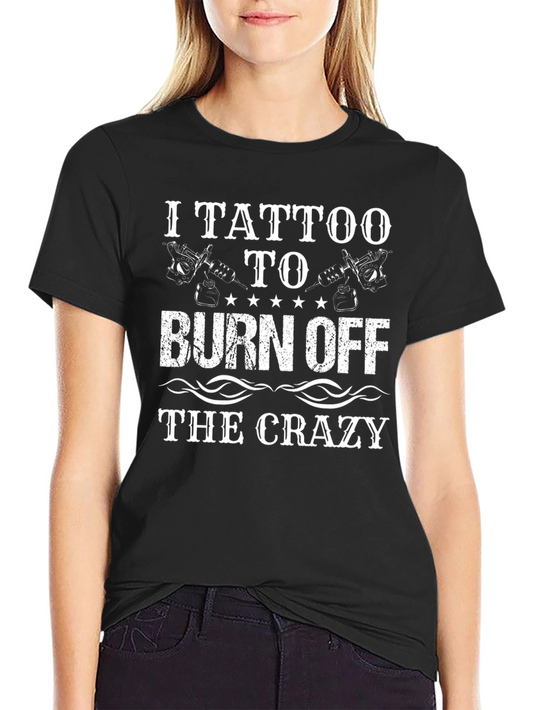 I Tattoo to Burn Off the Crazy T-Shirt