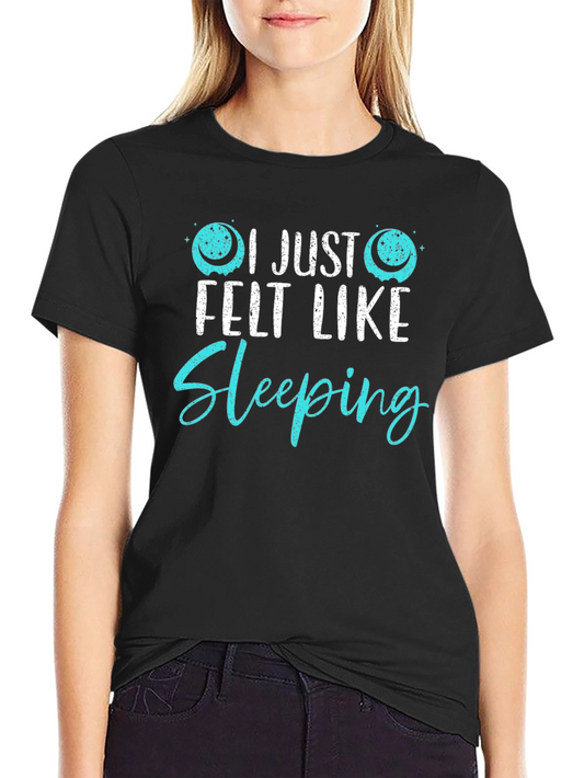 I Just Felt Like Sleeping Funny Graphic T-Shirt