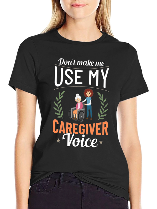 Caregiver T-Shirt: Dont Make Me Use My Voice!