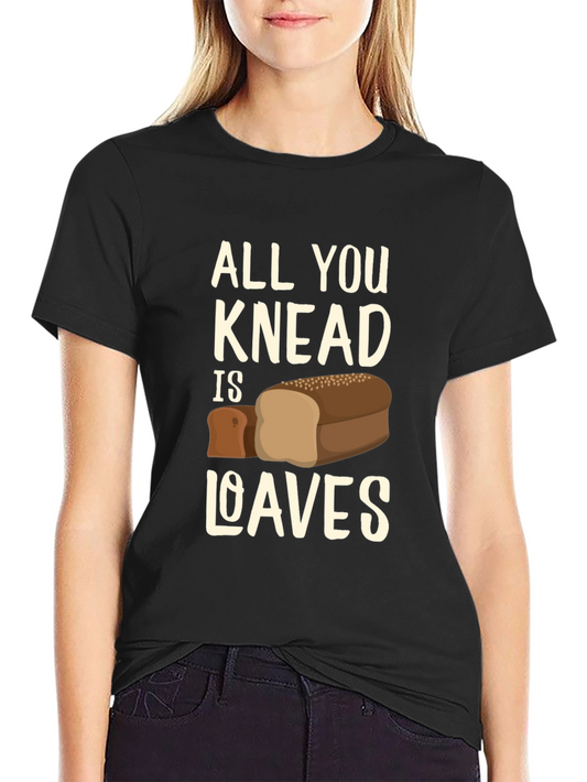 All You Knead is Loaves Funny Bread T-Shirt