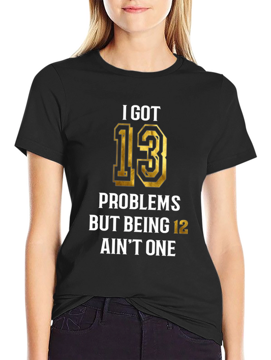 I Got 13 Problems T-Shirt - Humorous Birthday Gift