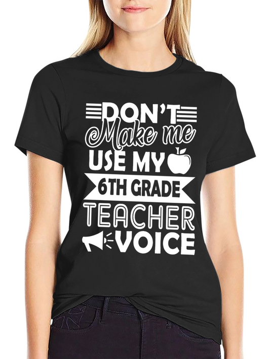 Dont Make Me Use My 6th Grade Teacher Voice T-Shirt