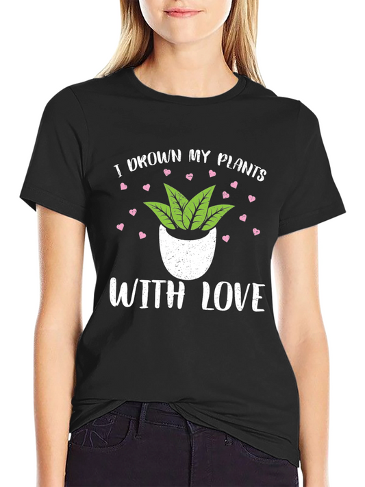 I Drown My Plants With Love T-Shirt