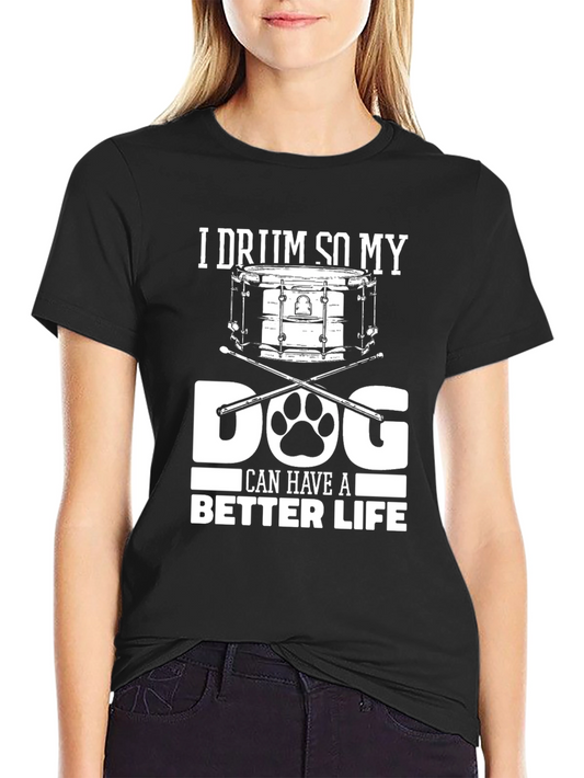 I Drum So My Dog Can Have a Better Life T-Shirt