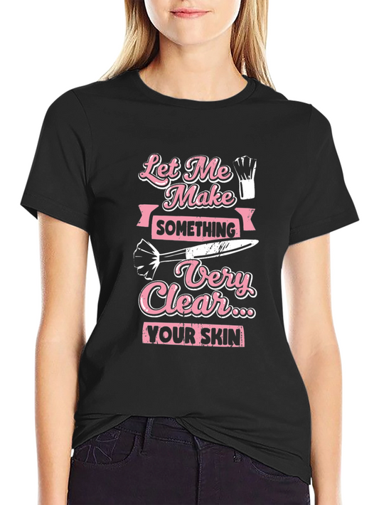 Makeup Artist T-Shirt: Let Me Make Something Very Clear