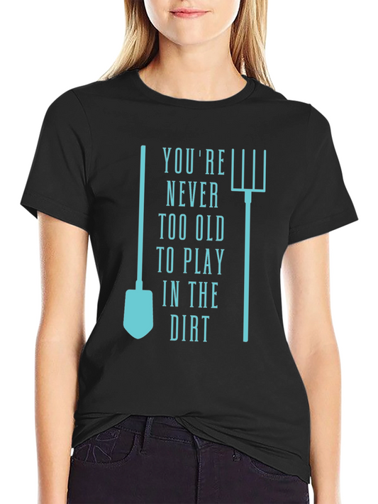 Gardening T-Shirt: Never Too Old to Play in the Dirt