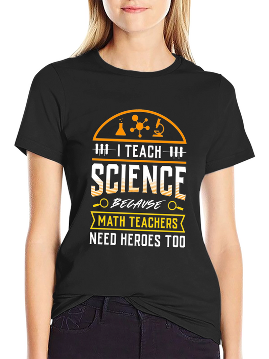 I Teach Science T-Shirt - Math Teachers Need Heroes Too