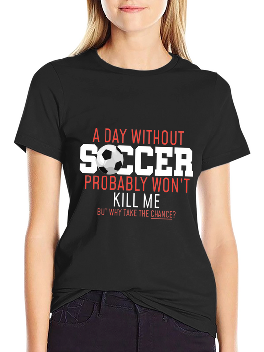 Soccer T-Shirt: A Day Without Soccer Wont Kill Me
