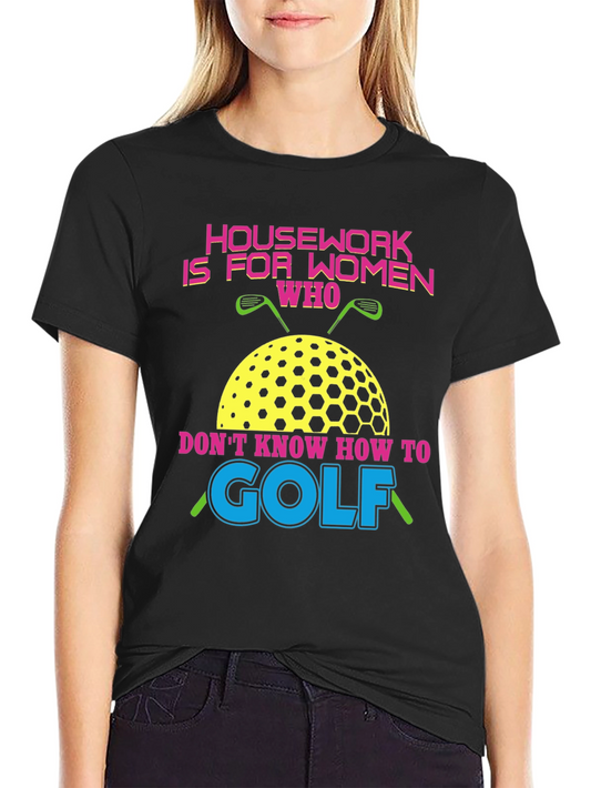 Humorous Golf T-Shirt - Housework is for Women Who Dont Golf