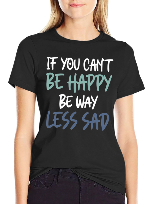 If You Cant Be Happy Be Less Sad T-Shirt