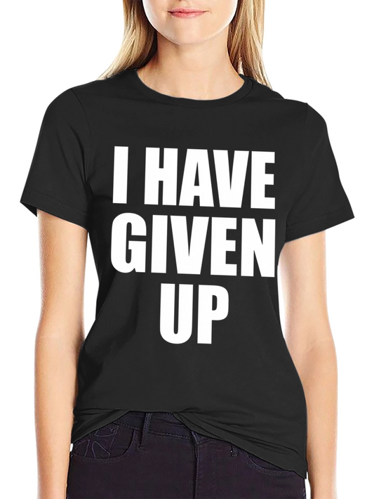 I Have Given Up T-Shirt - Humorous Graphic Tee