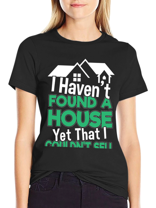 Realtor Humor T-Shirt - Havent Found a House I Couldnt Sell