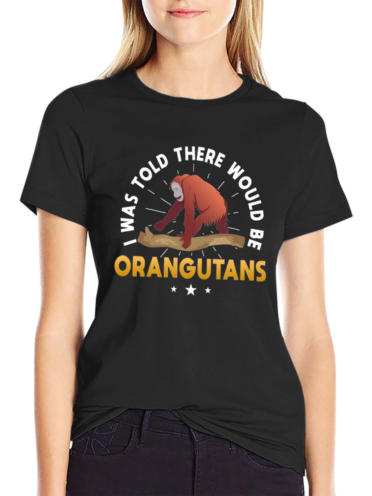 Orangutan Humor T-Shirt: I Was Told There Would Be Orangutans