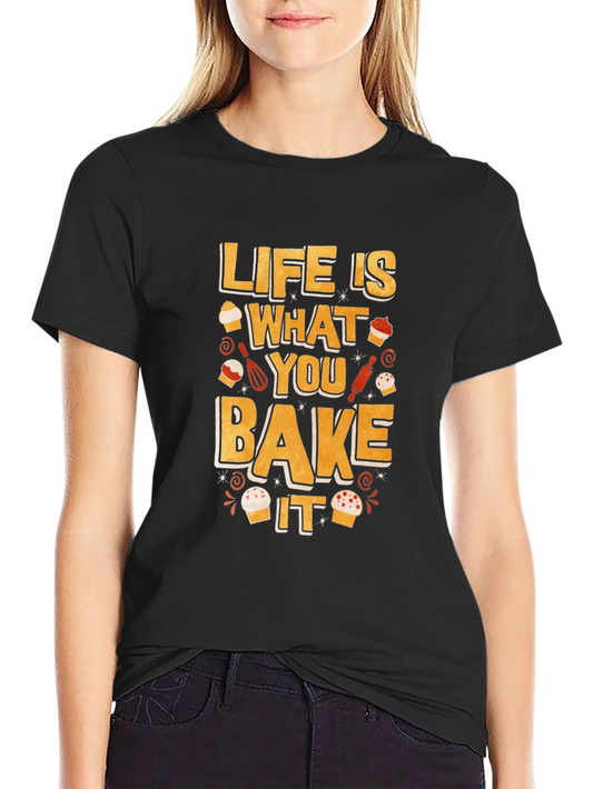 Life is What You Bake It - Funny Baking T-Shirt