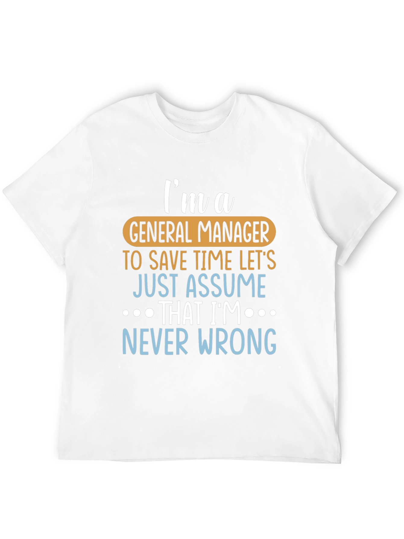 Im A General Manager T-Shirt - Never Wrong!