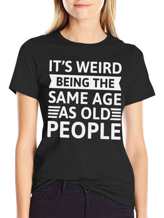Its Weird Being The Same Age As Old People - Black T-Shirt