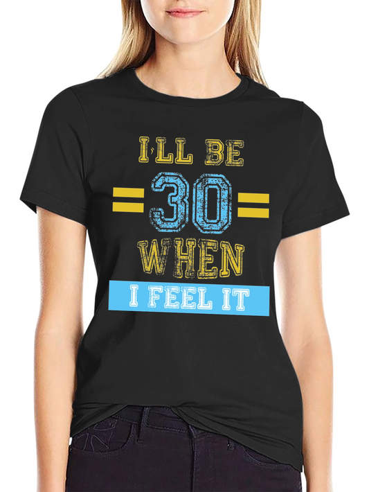 Ill Be 30 When I Feel It - Graphic Tee