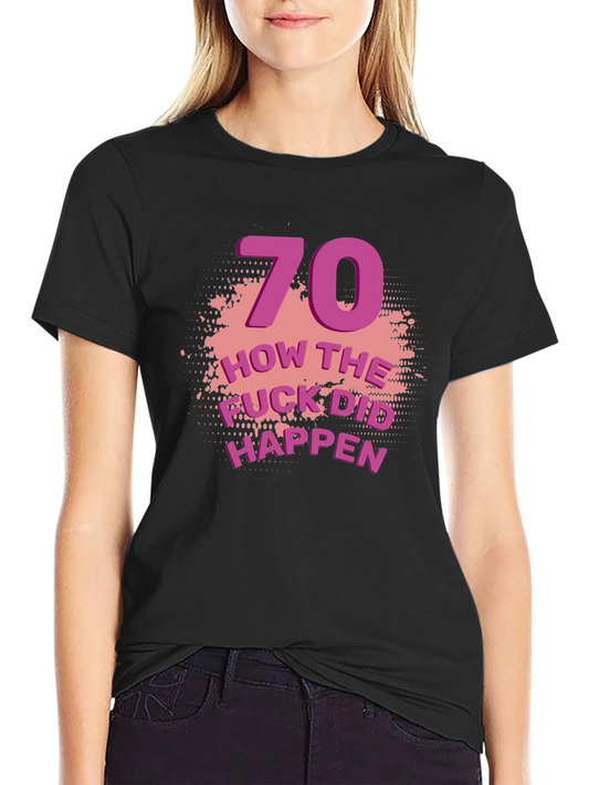 70th Birthday T-Shirt: How the F*ck Did That Happen?! Funny Tee
