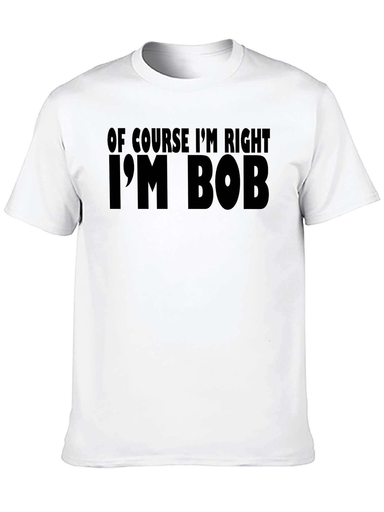 Of Course Im Right Im Bob T-Shirt