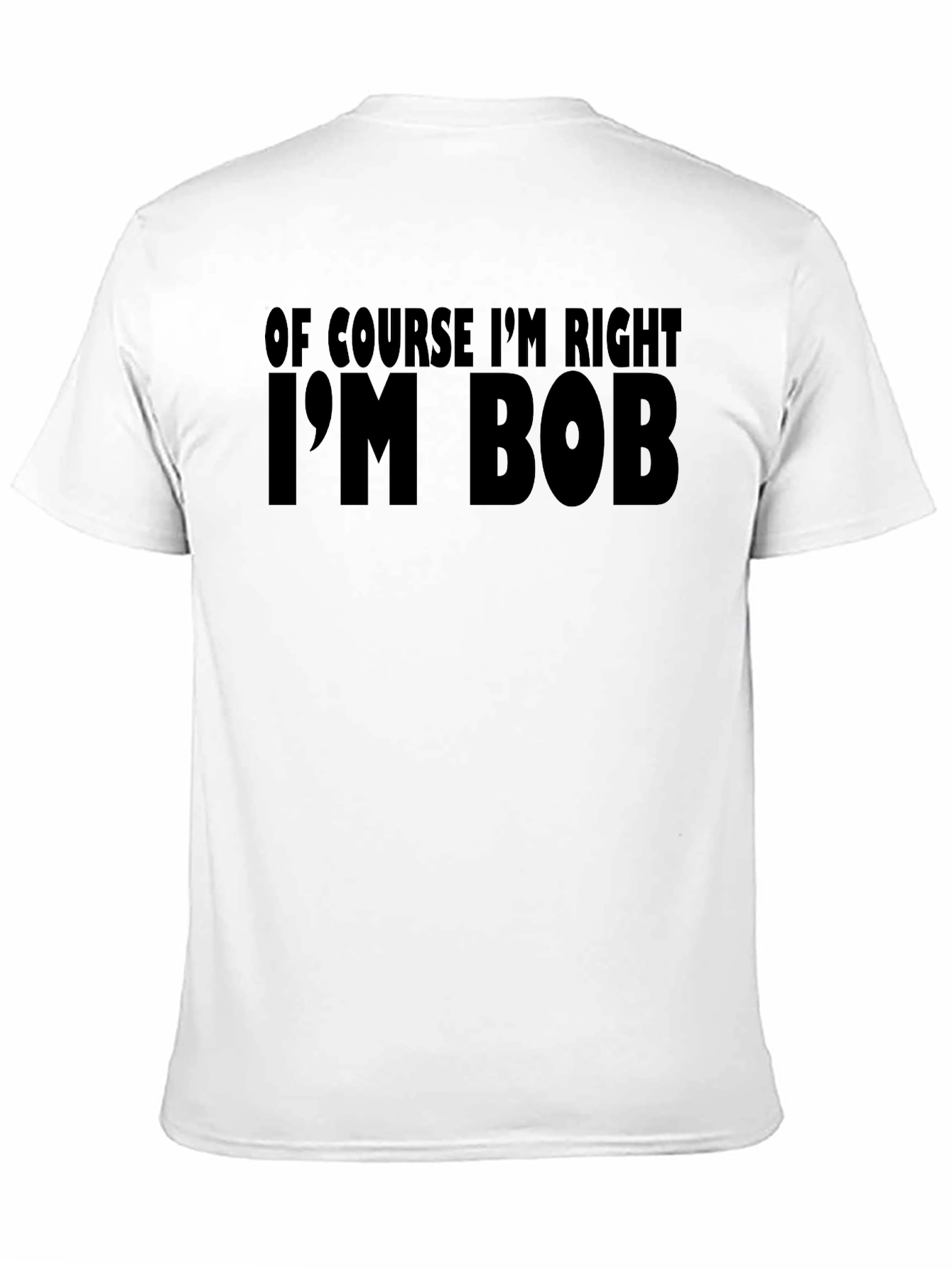Of Course Im Right Im Bob T-Shirt