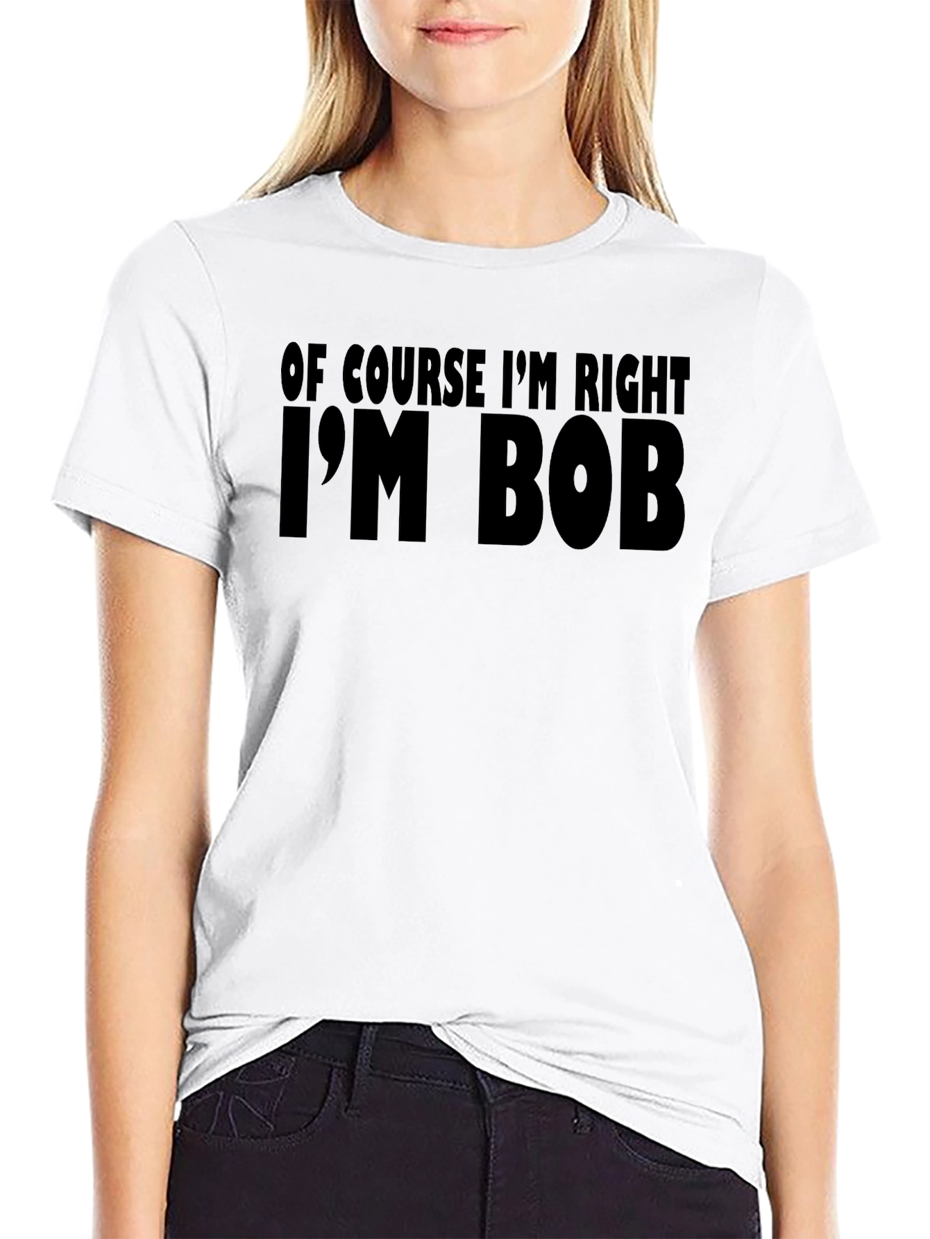 Of Course Im Right Im Bob T-Shirt