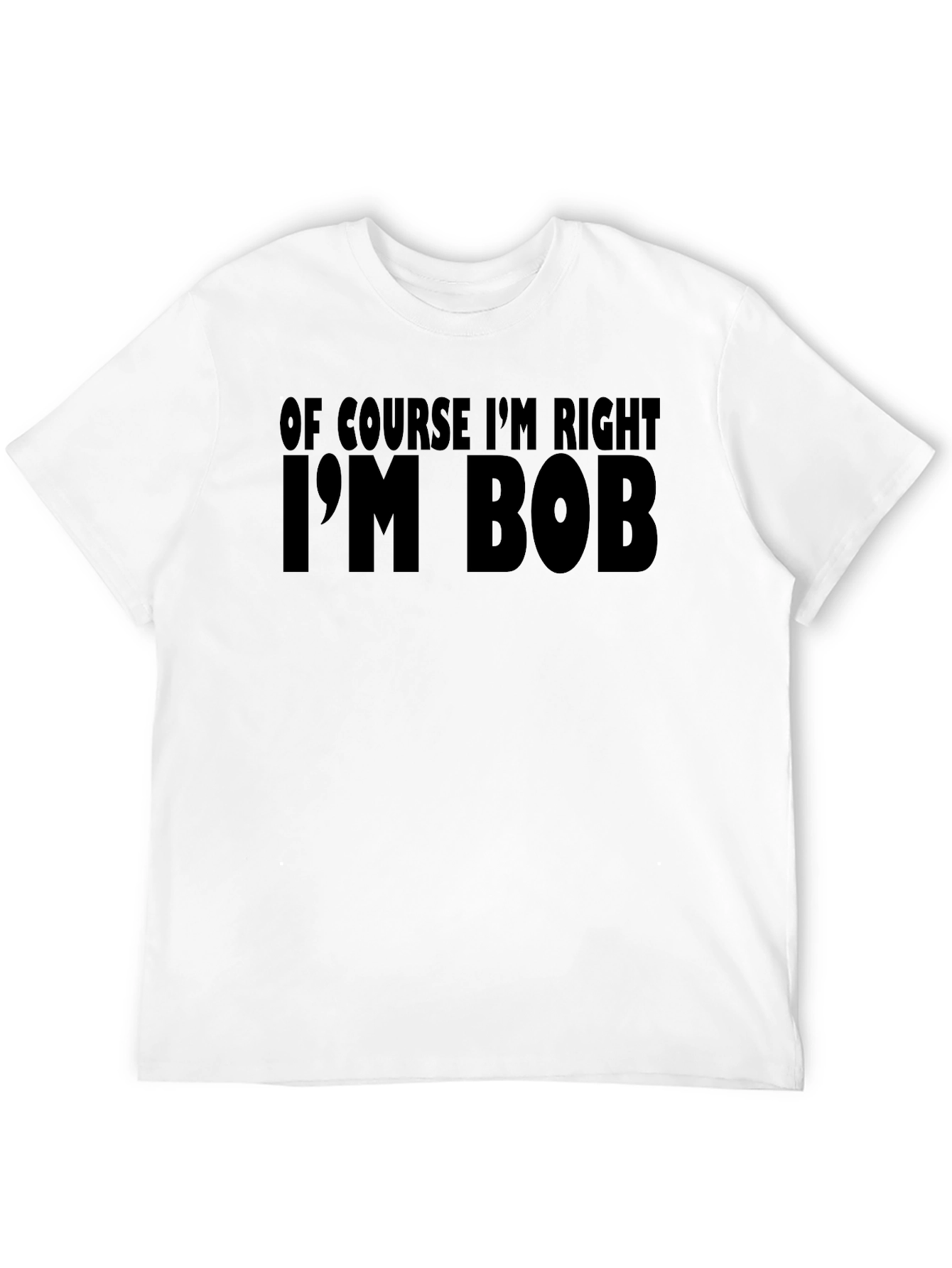 Of Course Im Right Im Bob T-Shirt