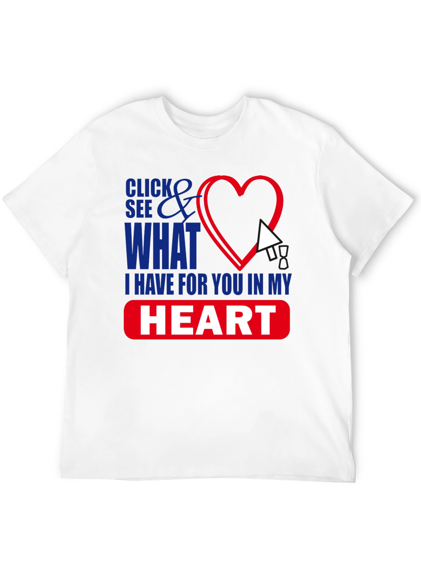 Click See What I Have in My Heart T-Shirt