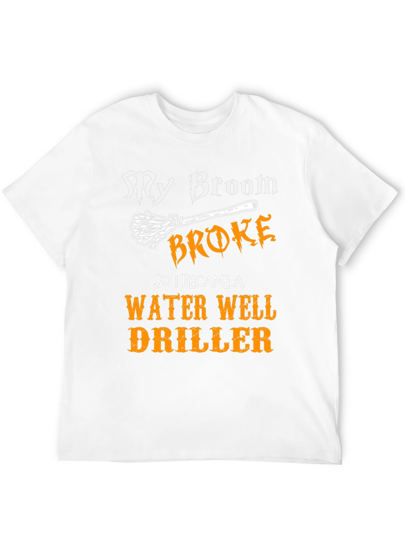 Funny Water Well Driller T-Shirt - My Broom Broke