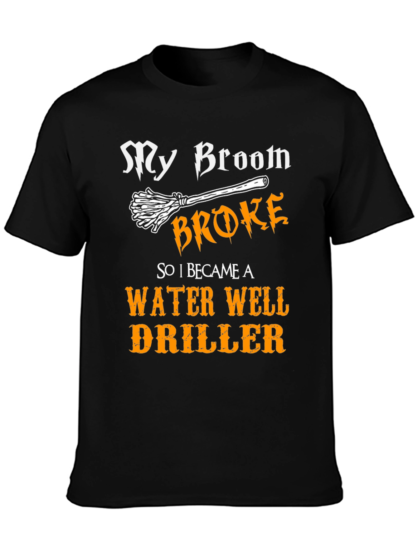 Funny Water Well Driller T-Shirt - My Broom Broke