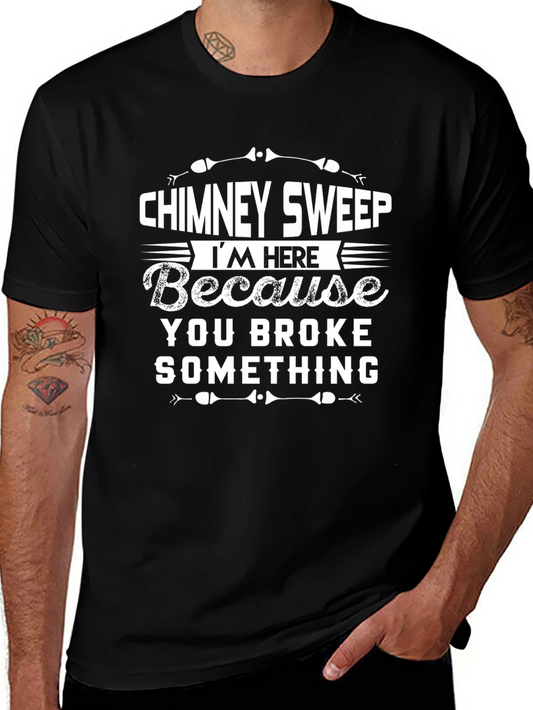 Chimney Sweep Humor T-Shirt - Im Here Because You Broke Something