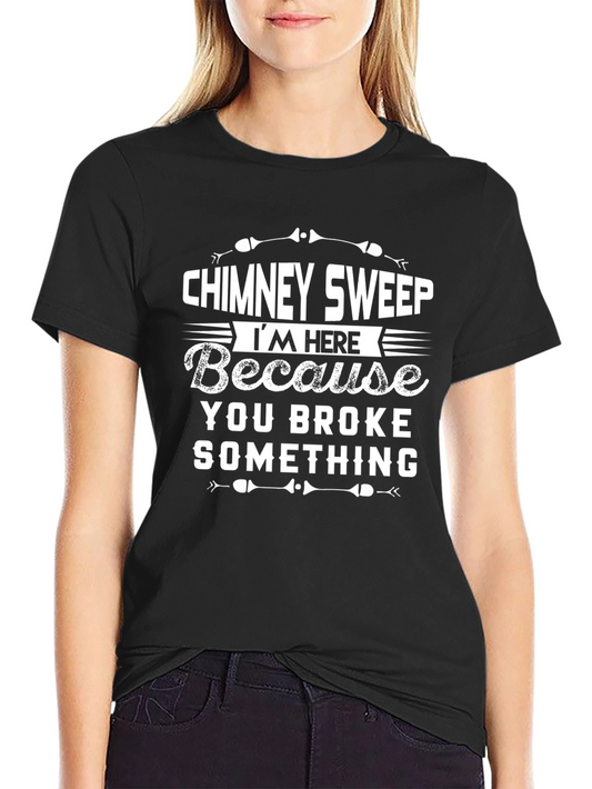 Chimney Sweep Humor T-Shirt - Im Here Because You Broke Something