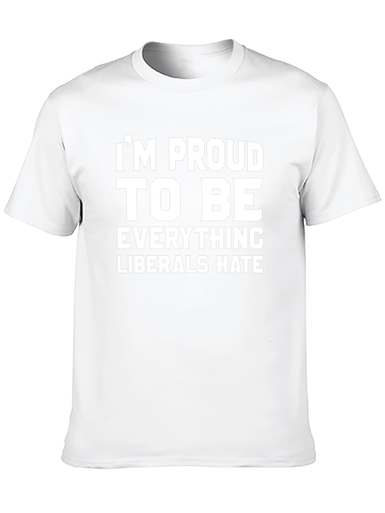 Proud To Be Everything Liberals Hate T-Shirt