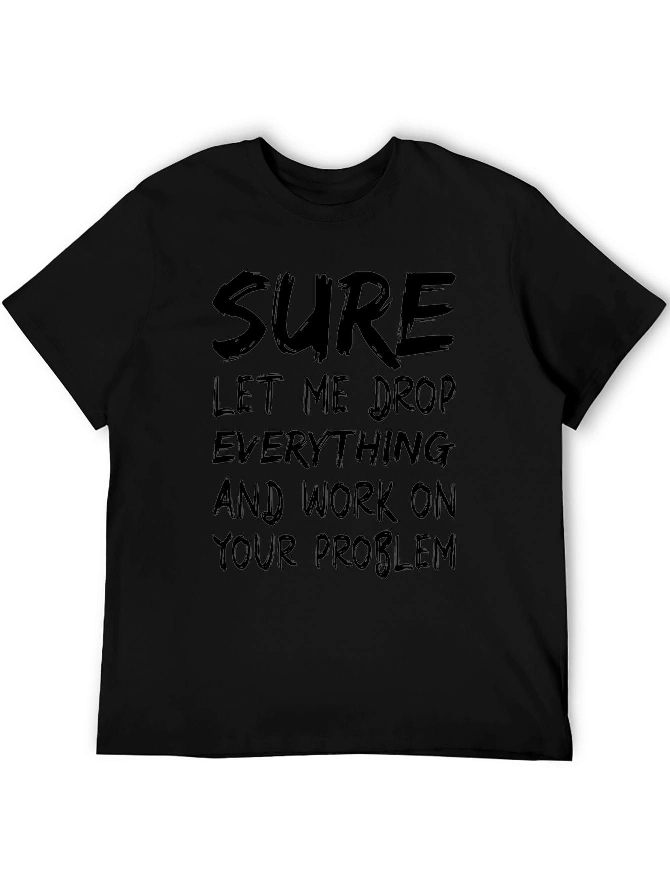 Sure Let Me Drop Everything Funny Sarcastic T-Shirt
