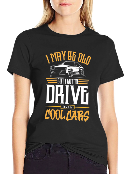 I May Be Old But I Got to Drive All the Cool Cars T-Shirt