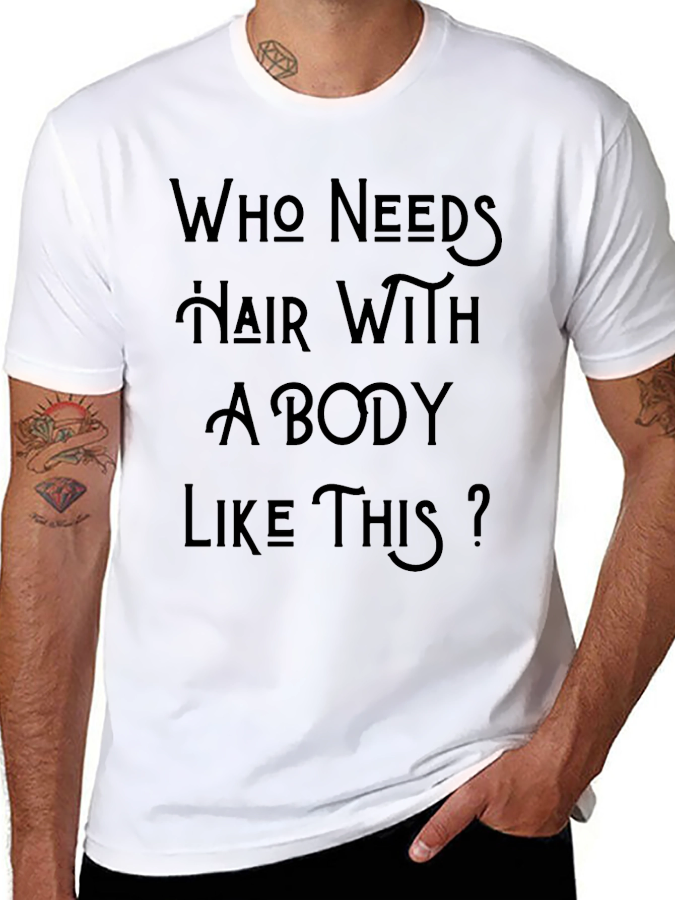 Who Needs Hair With A Body Like This T-Shirt