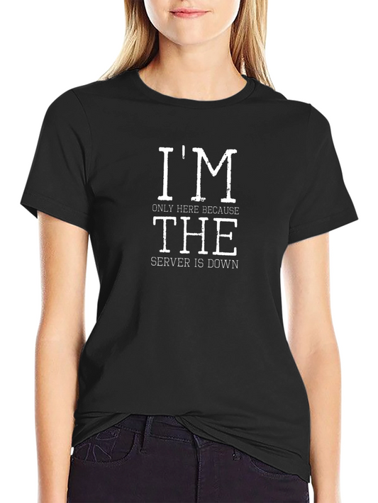 Im Only Here Because The Server Is Down T-Shirt