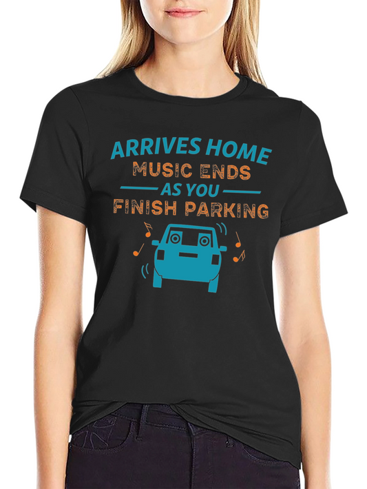 Arrives Home Music Ends Parking Funny Graphic T-Shirt