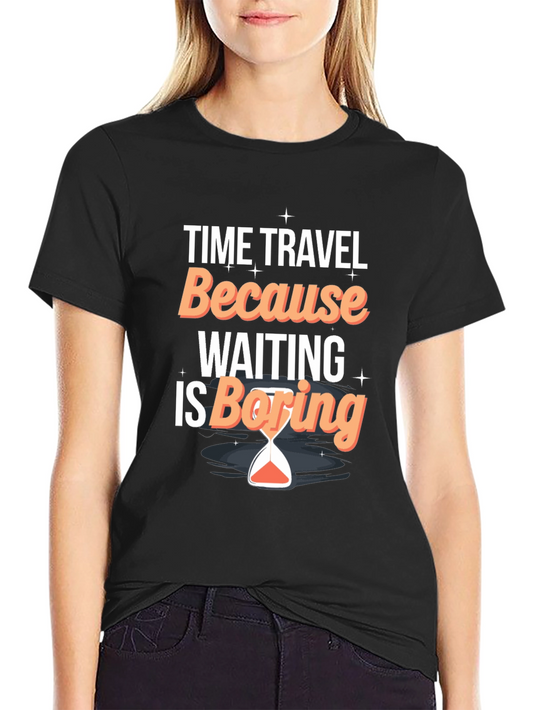 Time Travel Because Waiting Is Boring T-Shirt