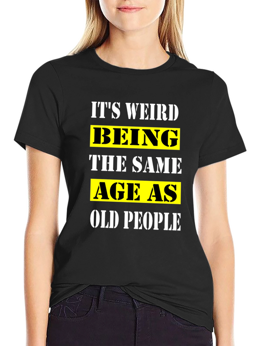 Its Weird Being the Same Age as Old People T-Shirt