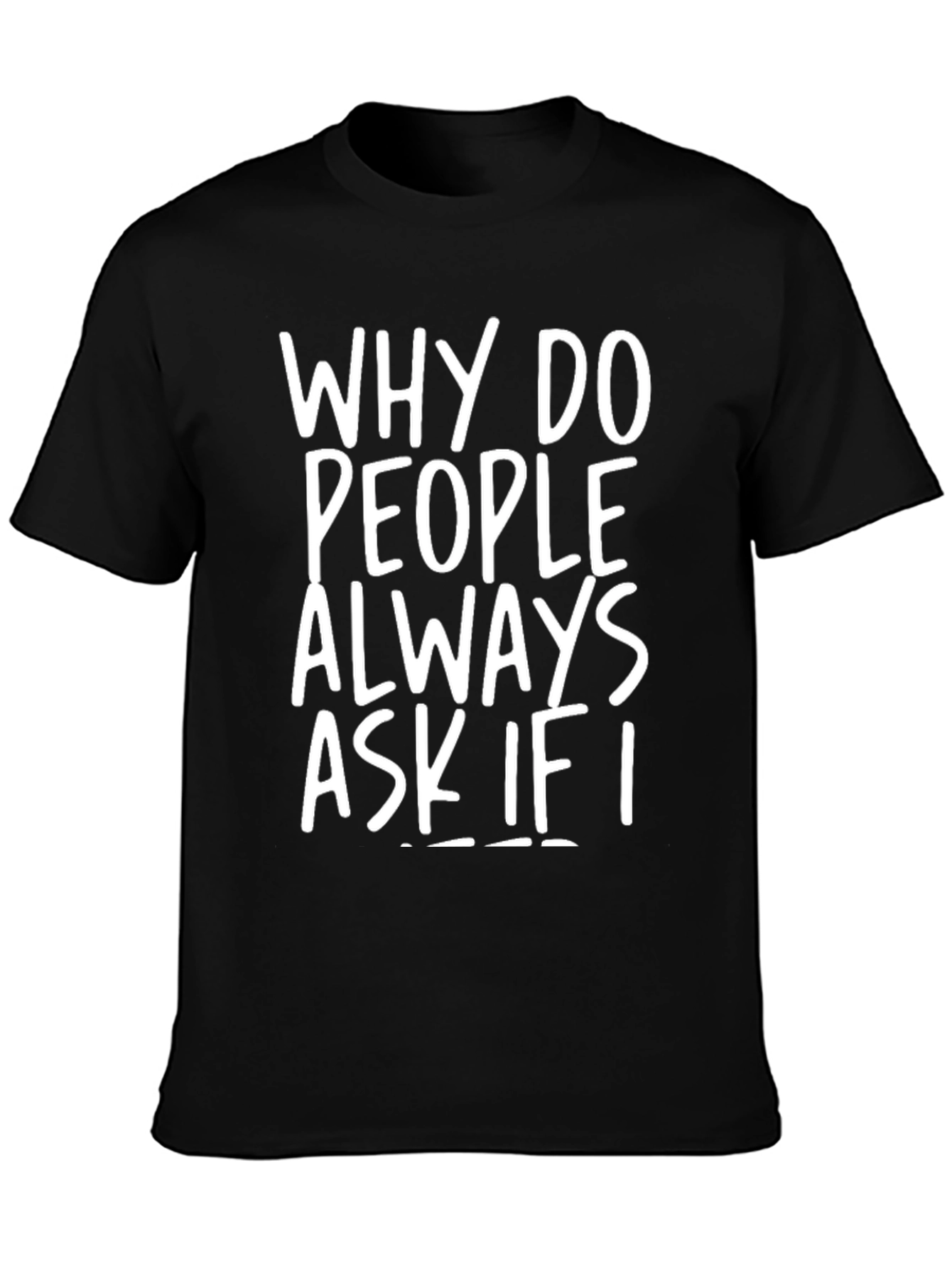 Why Do People Always Ask If I... T-Shirt