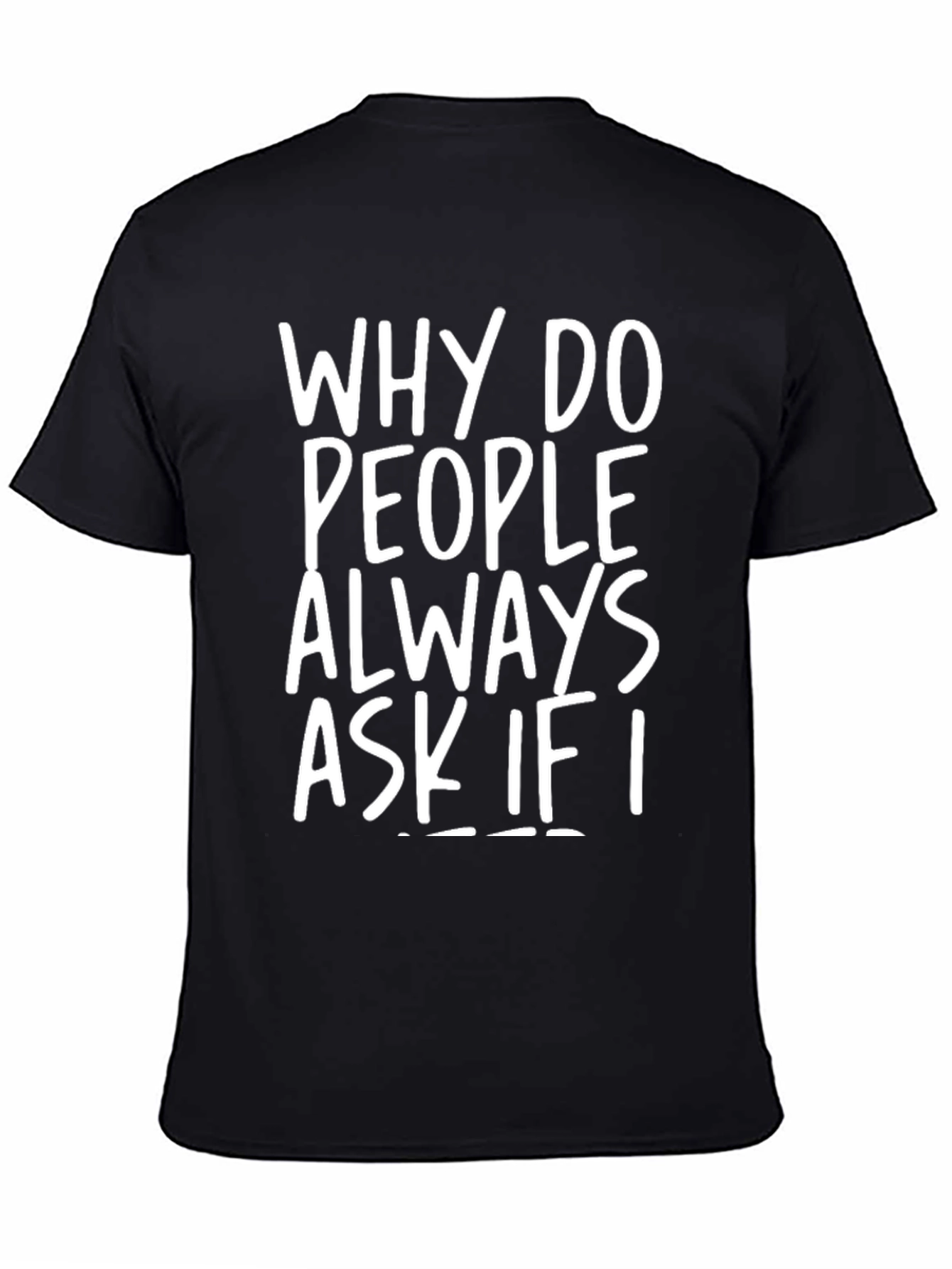 Why Do People Always Ask If I... T-Shirt
