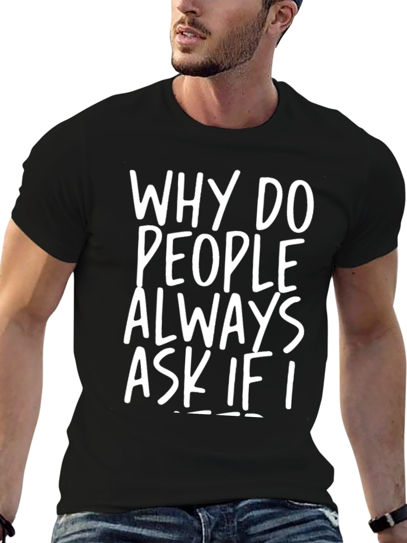 Why Do People Always Ask If I... T-Shirt