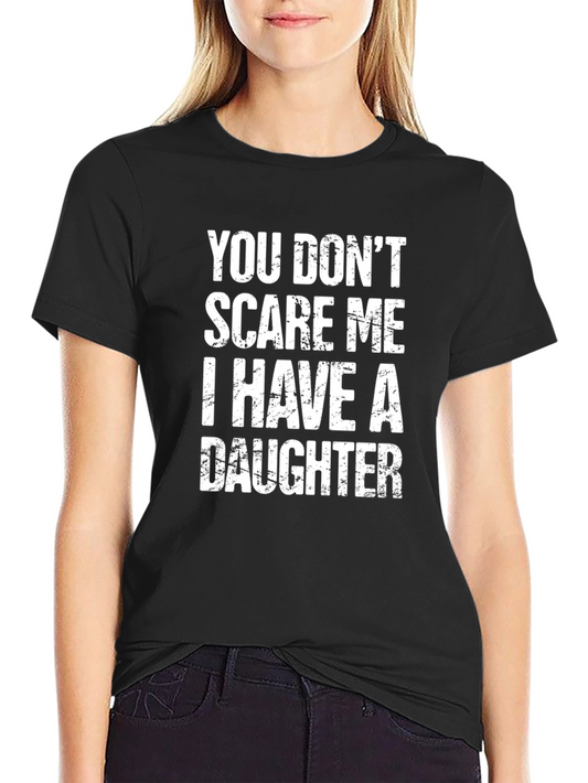 Dad T-Shirt - You Dont Scare Me I Have a Daughter