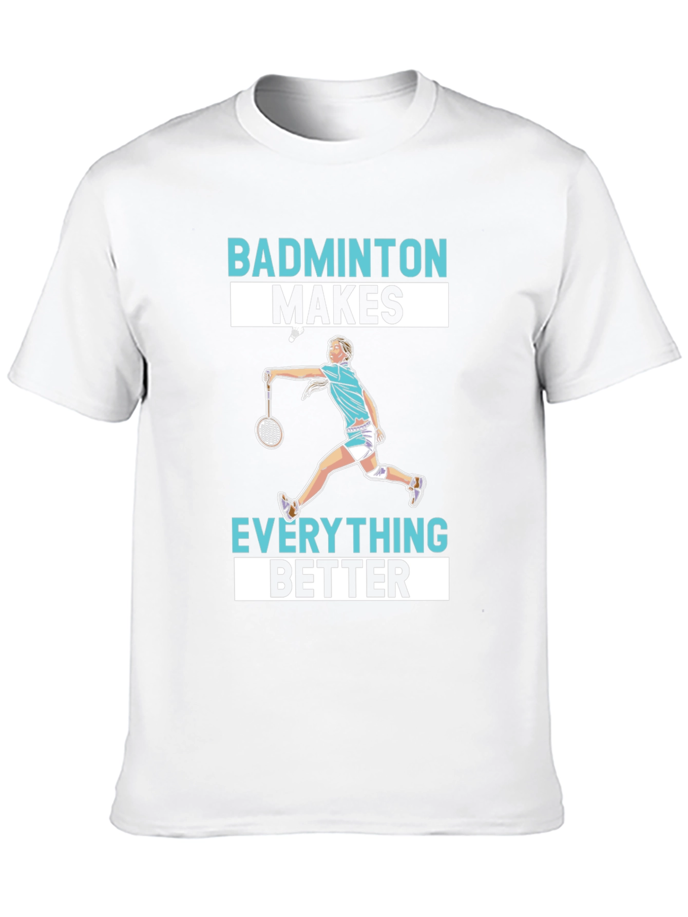 Badminton Makes Everything Better T-Shirt
