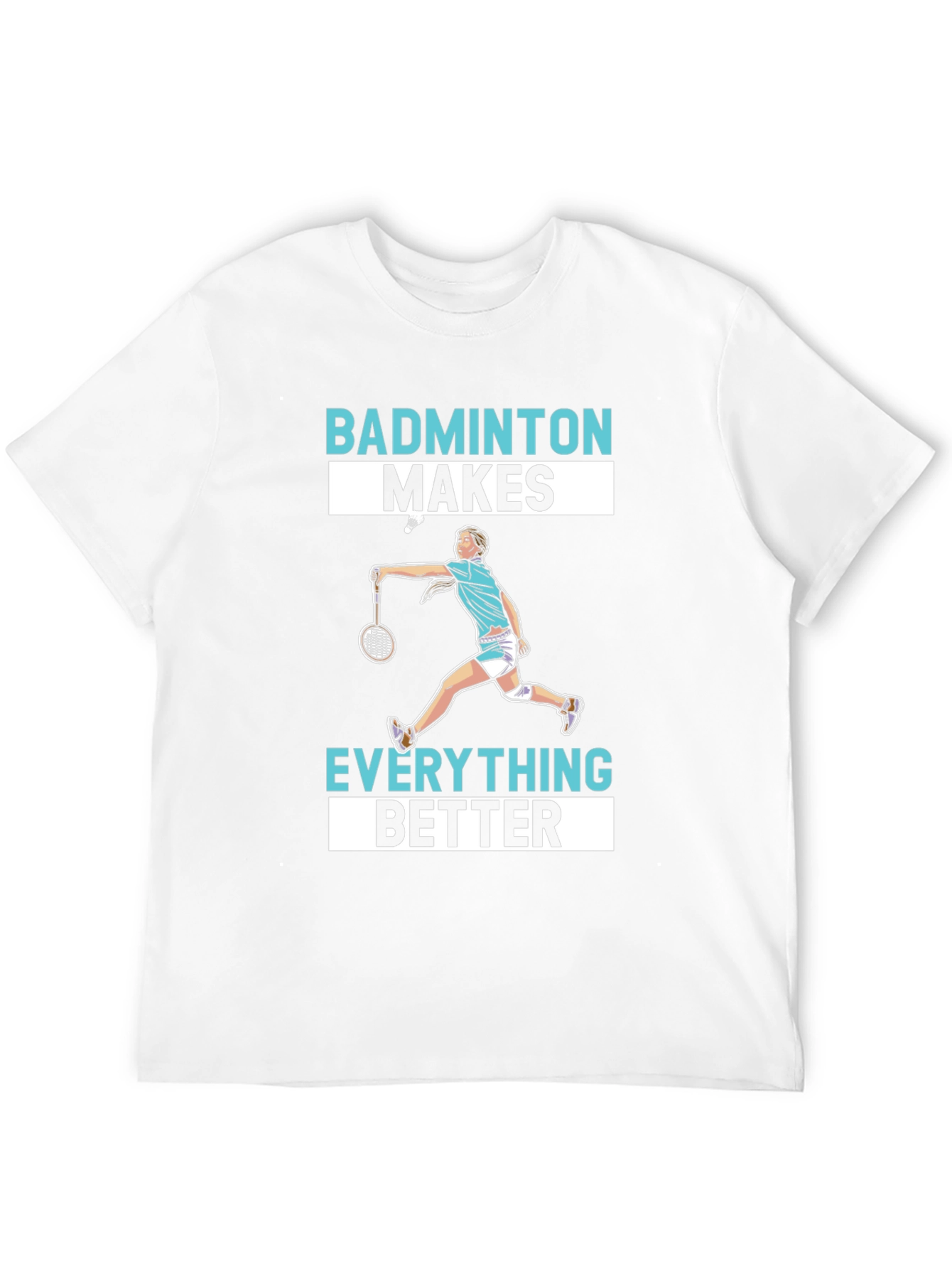 Badminton Makes Everything Better T-Shirt