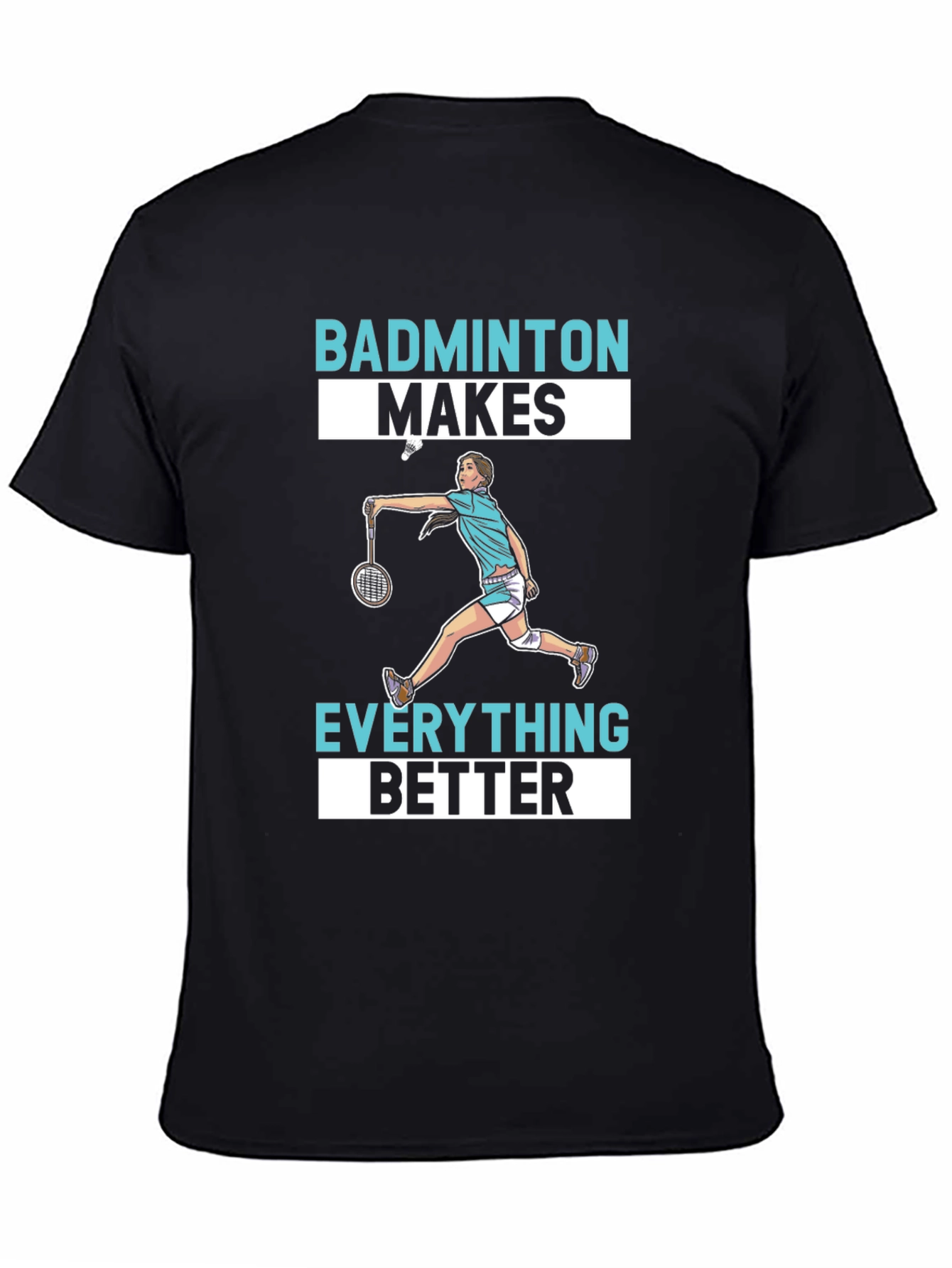 Badminton Makes Everything Better T-Shirt
