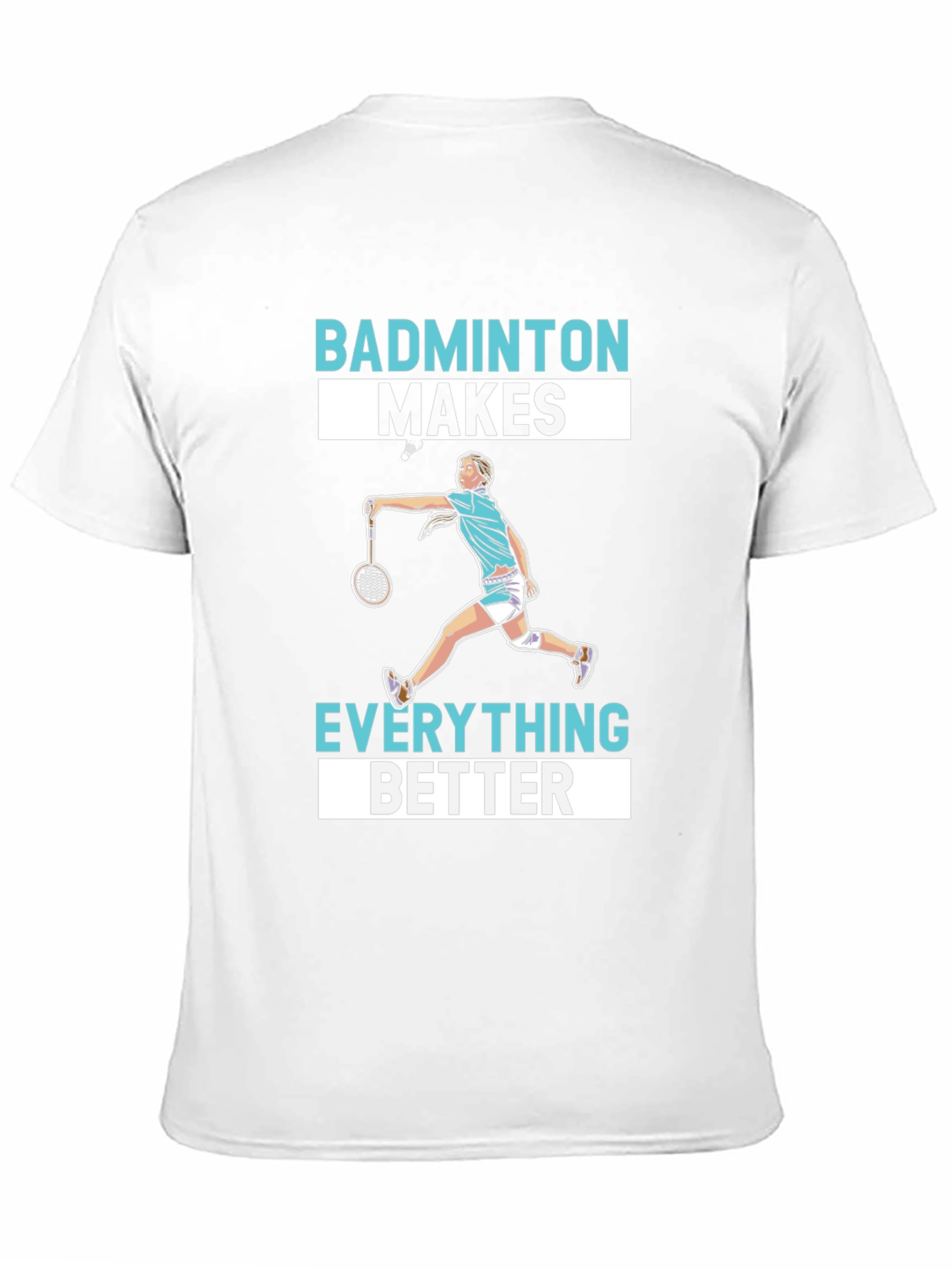 Badminton Makes Everything Better T-Shirt