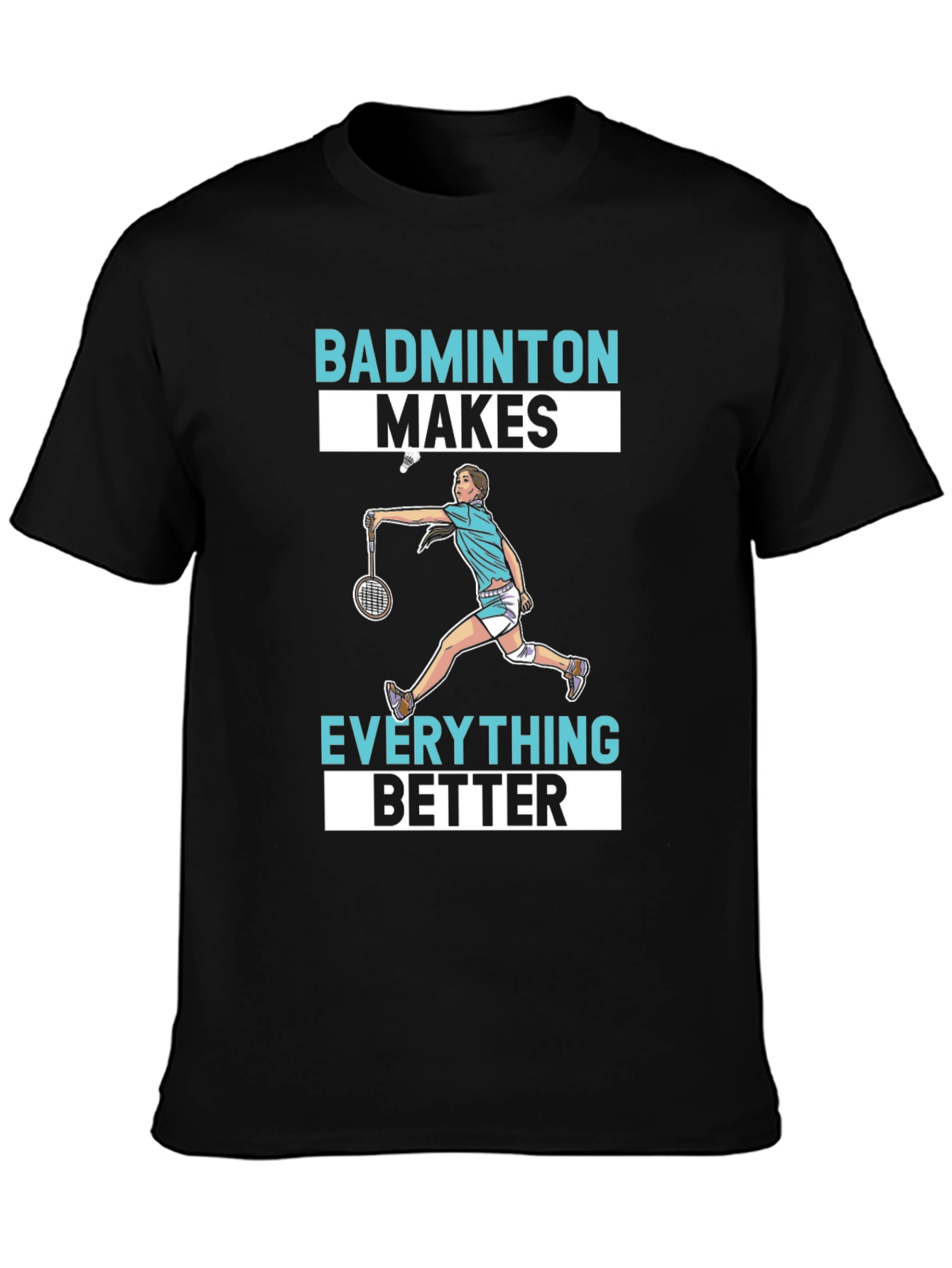 Badminton Makes Everything Better T-Shirt