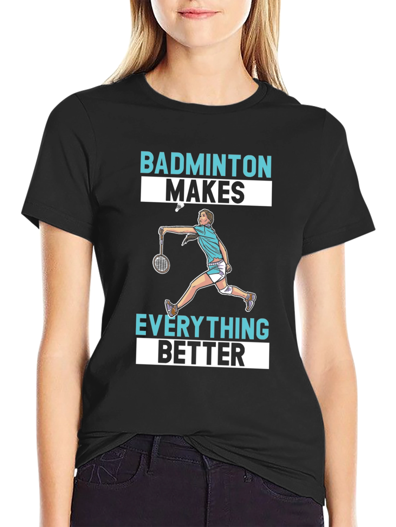 Badminton Makes Everything Better T-Shirt
