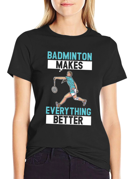 Badminton Makes Everything Better T-Shirt